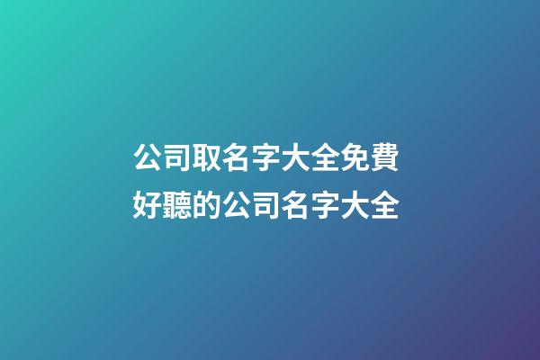 公司取名字大全免費 好聽的公司名字大全-第1張-公司起名-玄機派
